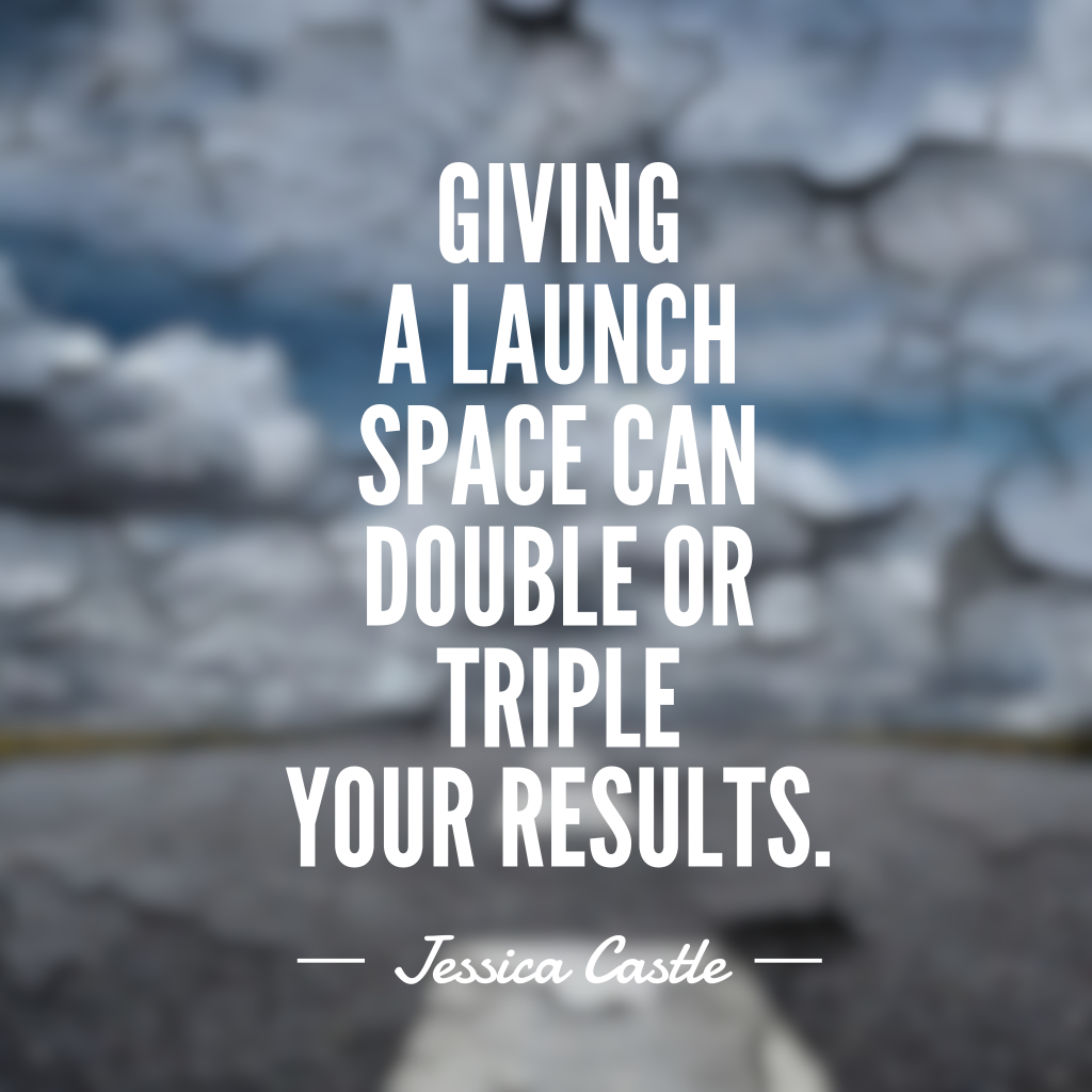 Giving a launch space can double or triple your results.
